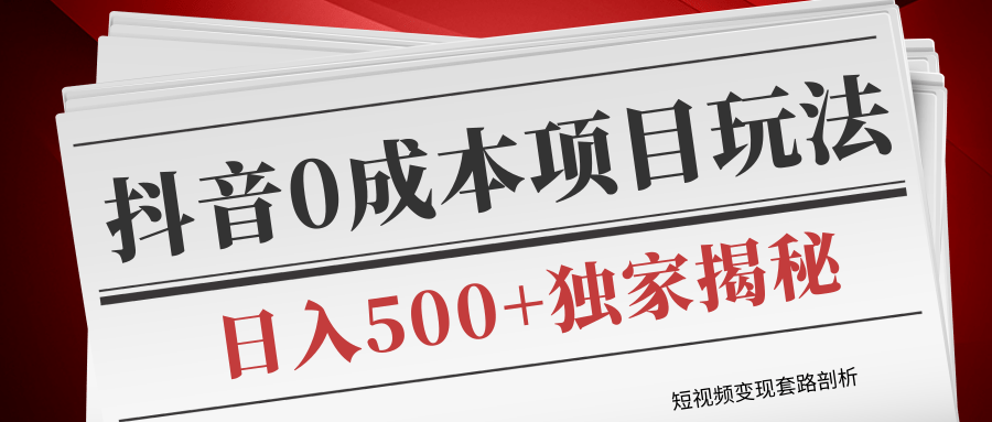 短视频变现套路剖析，抖音0成本赚钱项目玩法，日入500+独家揭秘（共2节视频）-MG轻创项目网