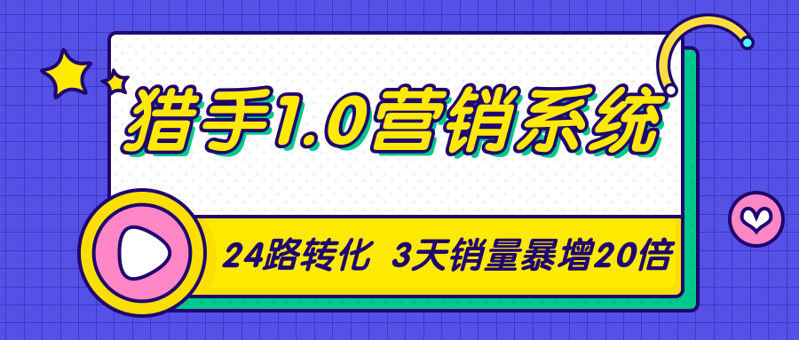 猎手1.0营销系统，从0到1，营销实战课，24路转化秘诀3天销量暴增20倍-MG轻创项目网