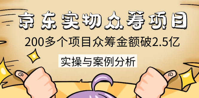 京东实物众筹项目：200多个项目众筹金额破2.5亿，实操与案例分析（4节课）-MG轻创项目网