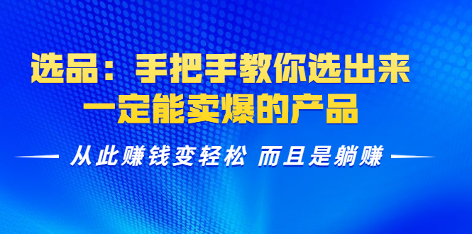 选品：手把手教你选出来，一定能卖爆的产品 从此赚钱变轻松 而且是躺赚-MG轻创项目网