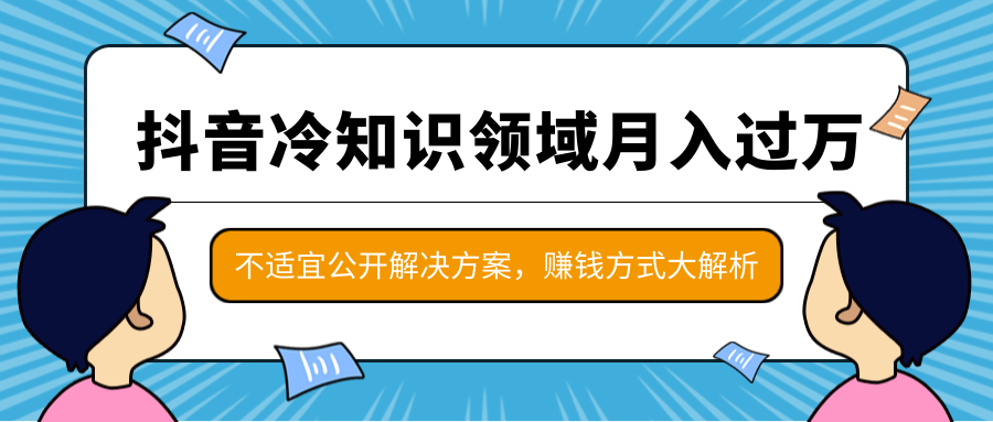 抖音冷知识领域月入过万项目，不适宜公开解决方案 ，抖音赚钱方式大解析！-MG轻创项目网