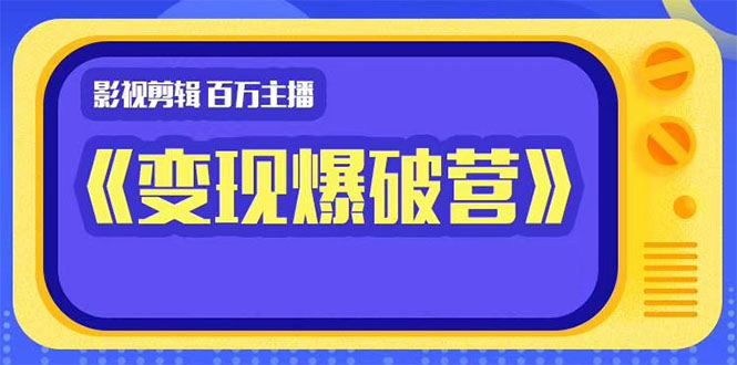 百万主播影视剪辑《影视变现爆破营》揭秘影视号6大维度，边学边变现-MG轻创项目网