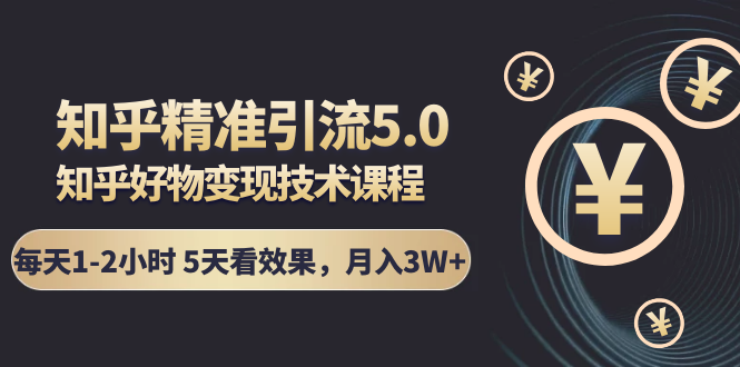 知乎精准引流5.0+知乎好物变现技术课程：每天1-2小时5天看效果，月入3W+-MG轻创项目网