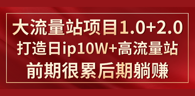 《大流量站项目1.0+2.0》打造日IP10W+高流量站，前期很累后期躺赚-MG轻创项目网