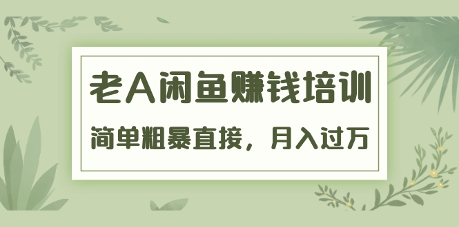 《老A闲鱼赚钱培训》简单粗暴直接，月入过万真正的闲鱼战术实课（51节课）-MG轻创项目网