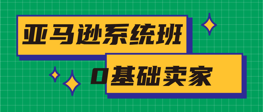 亚马逊系统班，专为0基础卖家量身打造，亚马逊运营流程与架构-MG轻创项目网