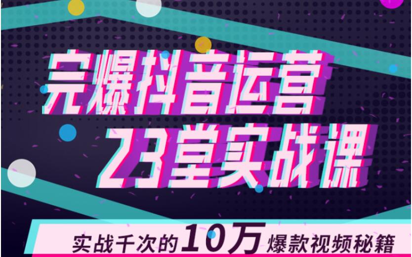 完爆抖音运营23堂实战课，实战千次的10万爆款视频秘籍-MG轻创项目网