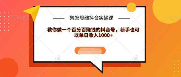 聚蚁思维抖音实操课:教你做一个百分百赚钱的抖音号，新手也可以单日收入1000+-MG轻创项目网