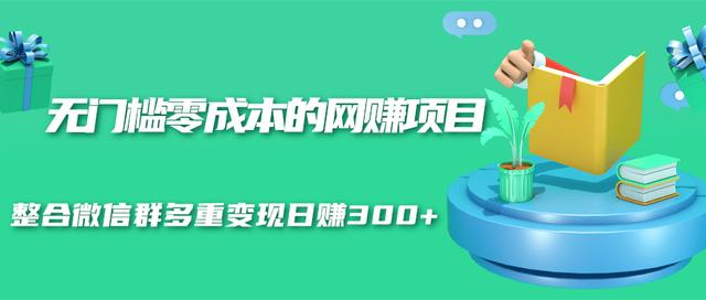 无门槛零成本的网赚项目，整合微信群多重变现日赚300+-MG轻创项目网