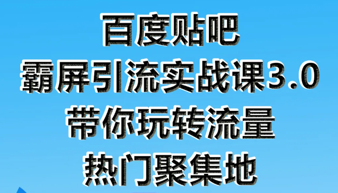 狼叔百度贴吧霸屏引流实战课3.0，带你玩转流量热门聚集地-MG轻创项目网