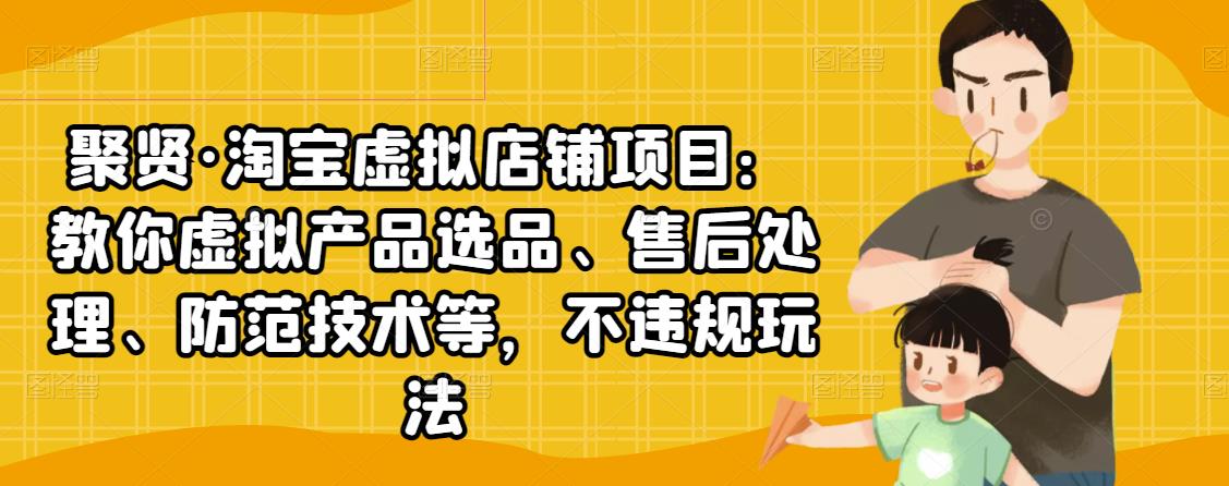 聚贤·淘宝虚拟店铺项目：教你虚拟产品选品、售后处理、防范技术等，不违规玩法-MG轻创项目网