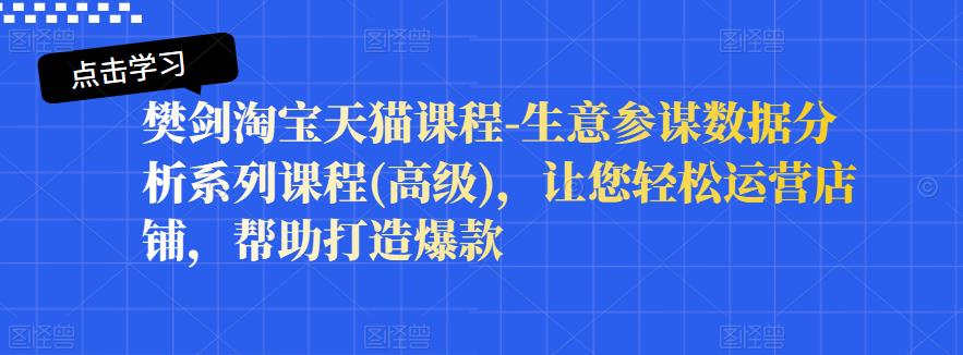 樊剑淘宝天猫课程-生意参谋数据分析系列课程(高级)，让您轻松运营店铺，帮助打造爆款-MG轻创项目网