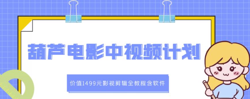 葫芦电影中视频解说教学：价值1499元影视剪辑全教程含软件-MG轻创项目网