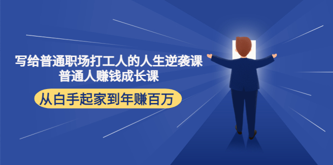 写给普通职场打工人的人生逆袭课：普通人赚钱成长课 从白手起家到年赚百万-MG轻创项目网