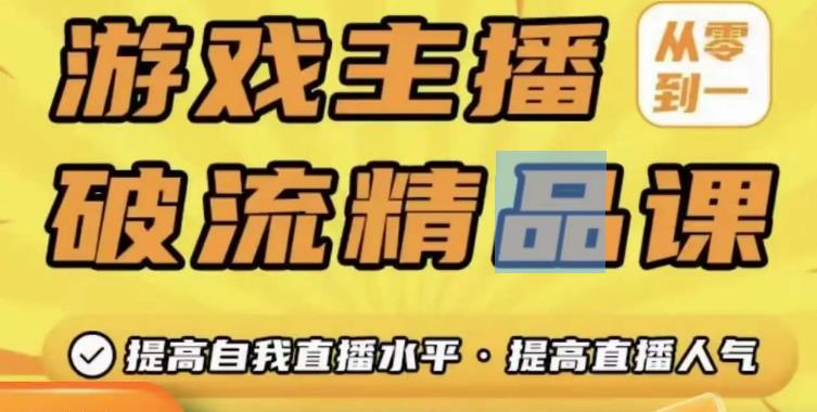 游戏主播破流精品课，从零到一提升直播间人气，提高自我直播水平，提高直播人气-MG轻创项目网