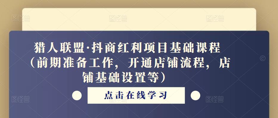 猎人联盟·抖商红利项目基础课程（前期准备工作，开通店铺流程，店铺基础设置等）-MG轻创项目网