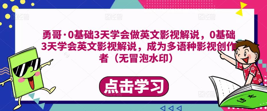 勇哥·0基础3天学会做英文影视解说，0基础3天学会英文影视解说，成为多语种影视创作者-MG轻创项目网