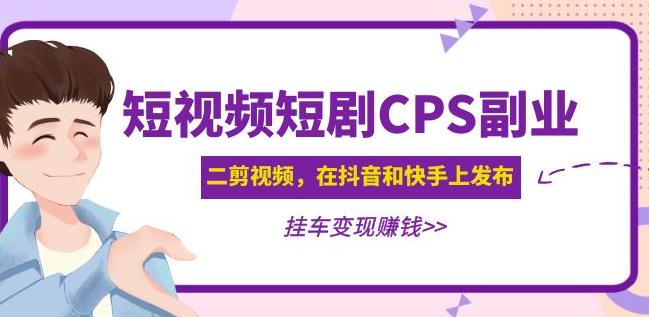 黄岛主·短视频短剧CPS副业项目：二剪视频在抖音和快手上发布，挂车变现-MG轻创项目网