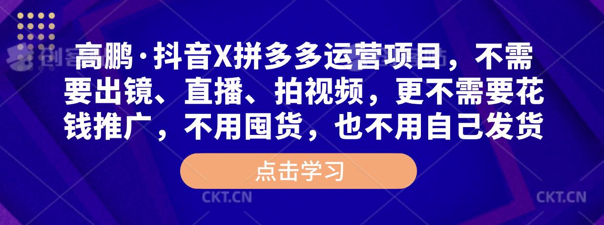 高鹏·抖音X拼多多运营项目，不需要出镜、直播、拍视频，不需要花钱推广，不用囤货，不用自己发货-MG轻创项目网