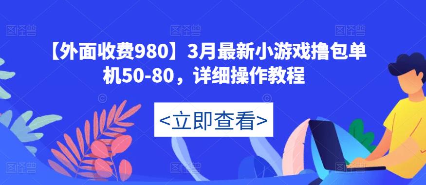 【外面收费980】3月最新小游戏撸包单机50-80，详细操作教程-MG轻创项目网