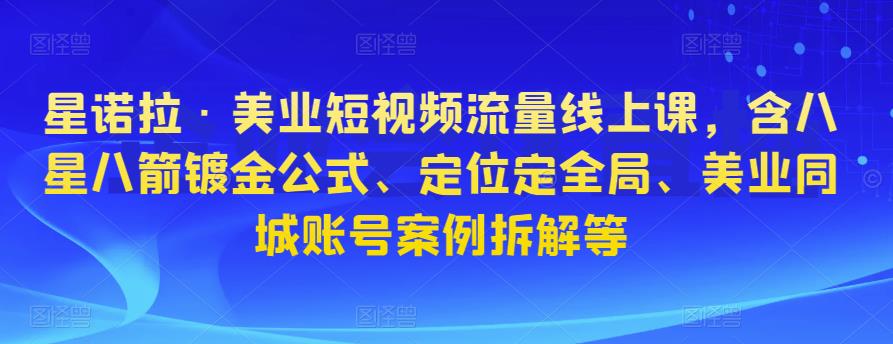 星诺拉·美业短视频流量线上课，含八星八箭镀金公式、定位定全局、美业同城账号案例拆解等-MG轻创项目网