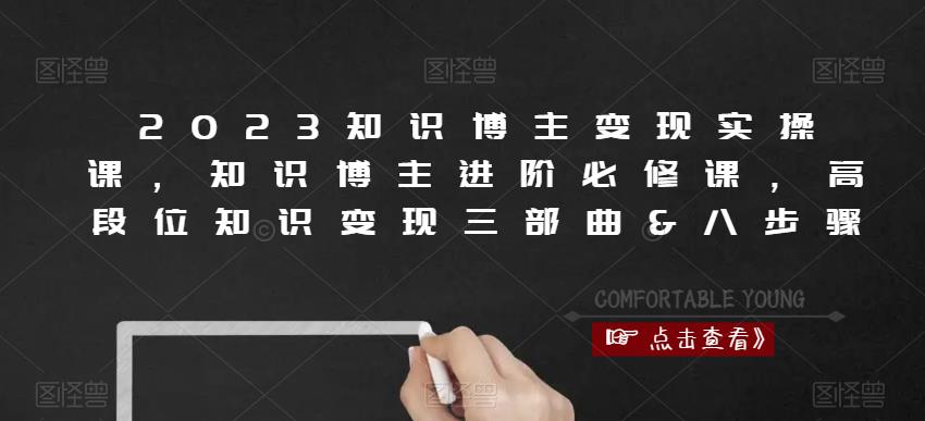 2023知识博主变现实操课，知识博主进阶必修课，高段位知识变现三部曲&八步骤-MG轻创项目网