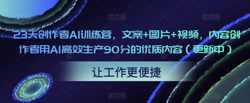 23天创作者AI训练营，文案+图片+视频，内容创作者用AI高效生产90分的优质内容（更新中）-MG轻创项目网