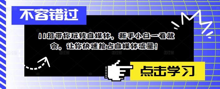 11招带你玩转自媒体，新手小白一看就会，让你快速抢占自媒体流量！-MG轻创项目网