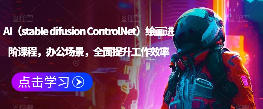 AI（stable difusion ControlNet）绘画进阶课程，办公场景，全面提升工作效率-MG轻创项目网