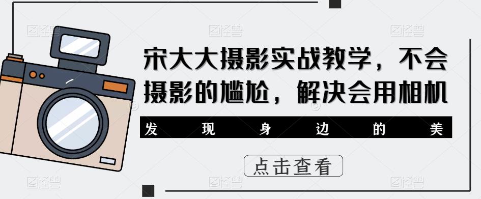 宋大大‮影摄‬实战教学，不会摄影的尴尬，解决会用相机-MG轻创项目网