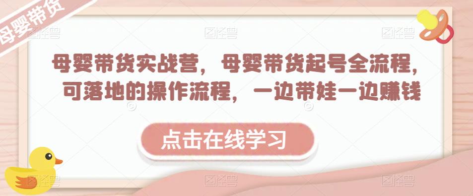 母婴带货实战营，母婴带货起号全流程，可落地的操作流程，一边带娃一边赚钱（附素材）-MG轻创项目网