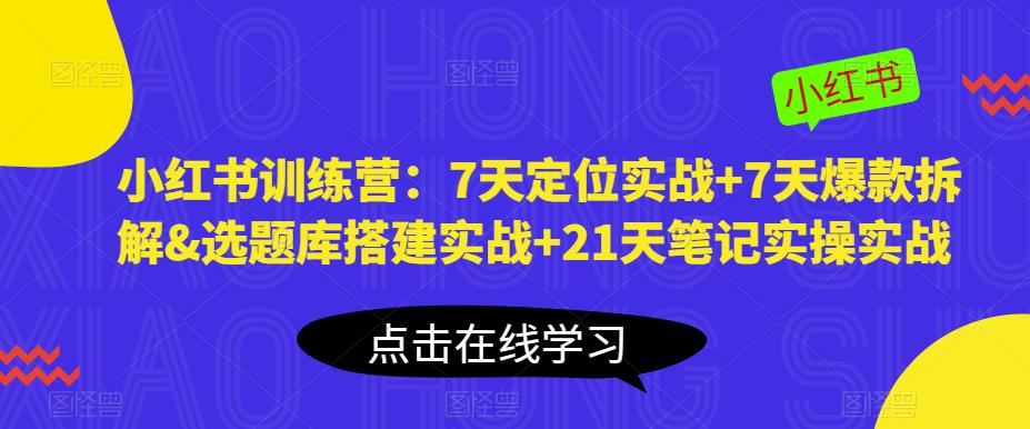 小红书训练营：7天定位实战+7天爆款拆解&选题库搭建实战+21天笔记实操实战-MG轻创项目网