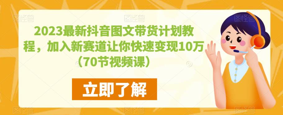 2023最新抖音图文带货计划教程，加入新赛道让你快速变现10万+（70节视频课）-MG轻创项目网