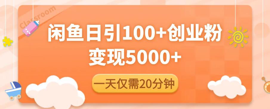 闲鱼引流精准创业粉，每天20分钟，日引流100+，变现5000+-MG轻创项目网