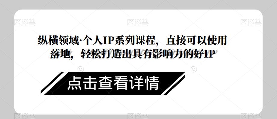 纵横领域·个人IP系列课程，直接可以使用落地，轻松打造出具有影响力的好IP-MG轻创项目网