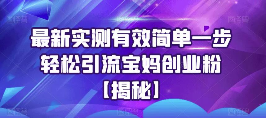 最新实测有效简单一步轻松引流宝妈创业粉【揭秘】-MG轻创项目网