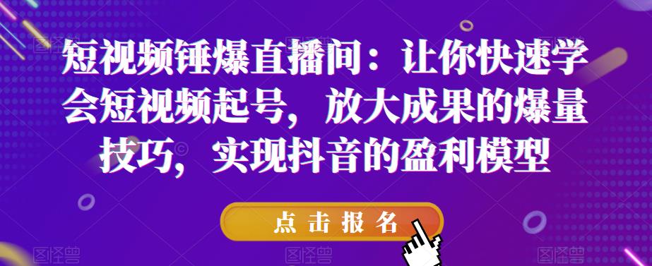 短视频锤爆直播间：让你快速学会短视频起号，放大成果的爆量技巧，实现抖音的盈利模型-MG轻创项目网