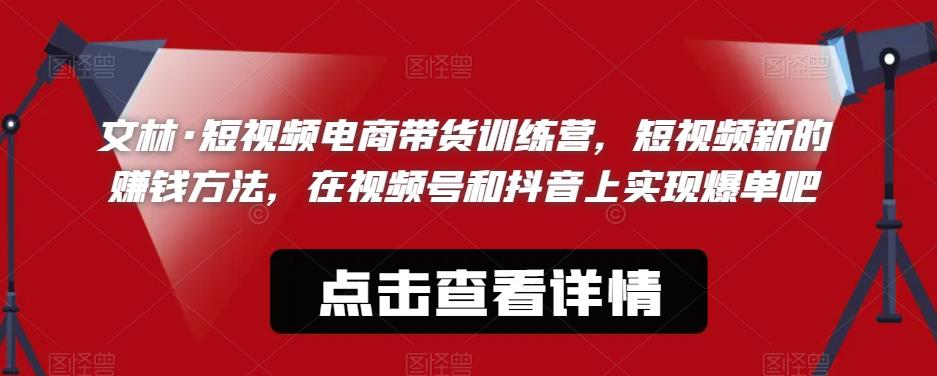 文林·短‮频视‬电商带‮训货‬练营，短视频‮的新‬赚钱方法，在视‮号频‬和抖音‮实上‬现爆单吧-MG轻创项目网