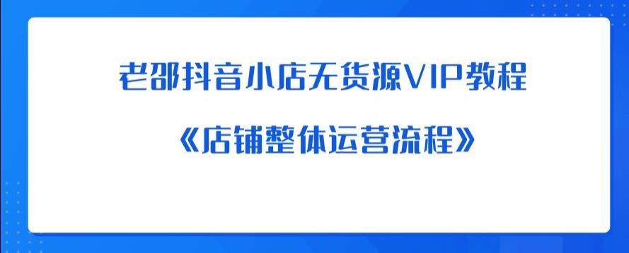 老邵抖音小店无货源VIP教程：《店铺整体运营流程》-MG轻创项目网