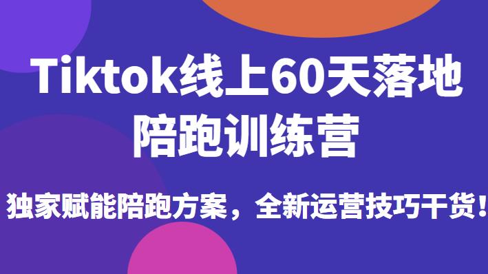 Tiktok线上60天落地陪跑训练营，独家赋能陪跑方案，全新运营技巧干货-MG轻创项目网