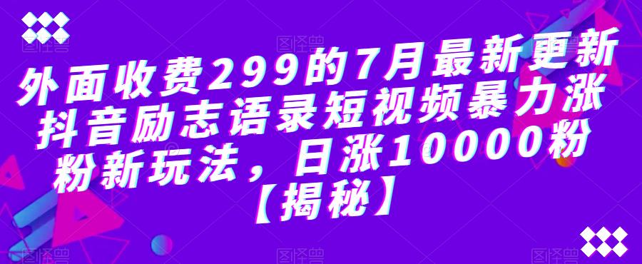 外面收费299的7月最新更新抖音励志语录短视频暴力涨粉新玩法，日涨10000粉【揭秘】-MG轻创项目网