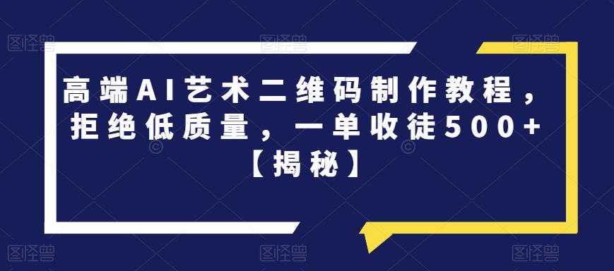 高端AI艺术二维码制作教程，拒绝低质量，一单收徒500+【揭秘】-MG轻创项目网