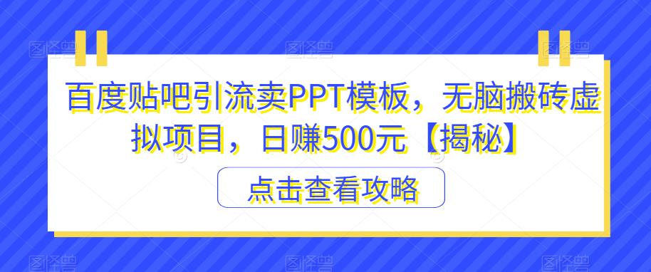 百度贴吧引流卖PPT模板，无脑搬砖虚拟项目，日赚500元【揭秘】-MG轻创项目网