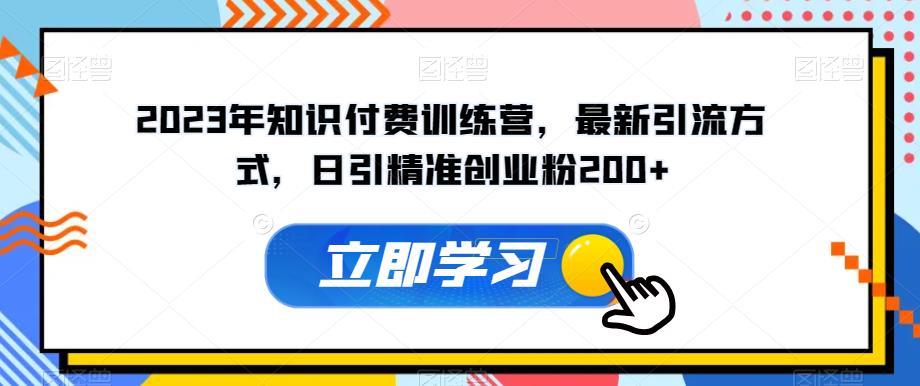 2023年知识付费训练营，最新引流方式，日引精准创业粉200+【揭秘】-MG轻创项目网