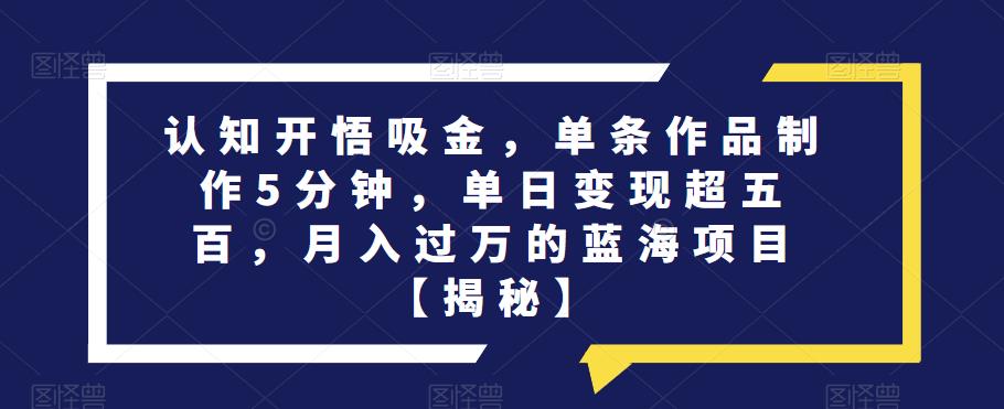 认知开悟吸金，单条作品制作5分钟，单日变现超五百，月入过万的蓝海项目【揭秘】-MG轻创项目网