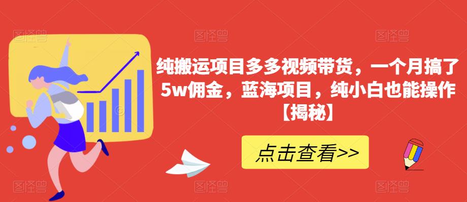 纯搬运项目多多视频带货，一个月搞了5w佣金，蓝海项目，纯小白也能操作【揭秘】-MG轻创项目网