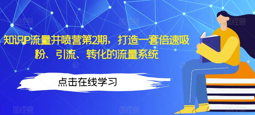 知识IP流量井喷营第2期，打造一套倍速吸粉、引流、转化的流量系统-MG轻创项目网