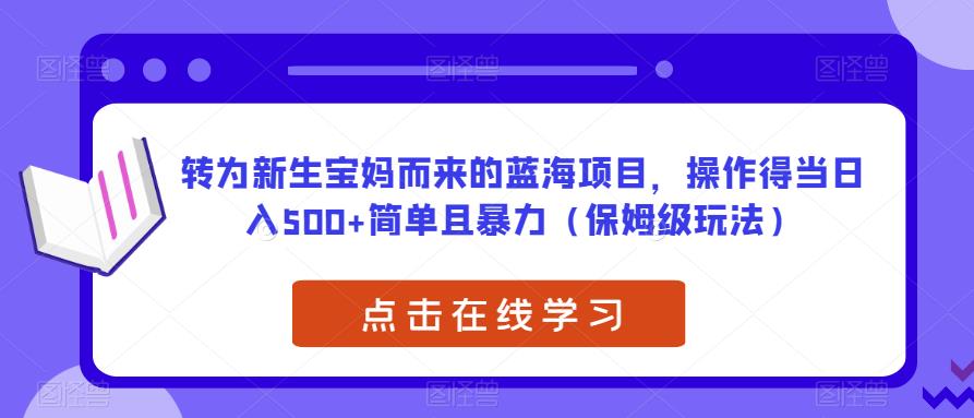 转为新生宝妈而来的蓝海项目，操作得当日入500+简单且暴力（保姆级玩法）【揭秘】-MG轻创项目网