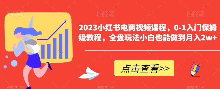 2023小红书电商视频课程，0-1入门保姆级教程，全盘玩法小白也能做到月入2w+-MG轻创项目网