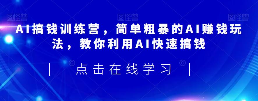 AI搞钱训练营，简单粗暴的AI赚钱玩法，教你利用AI快速搞钱-MG轻创项目网